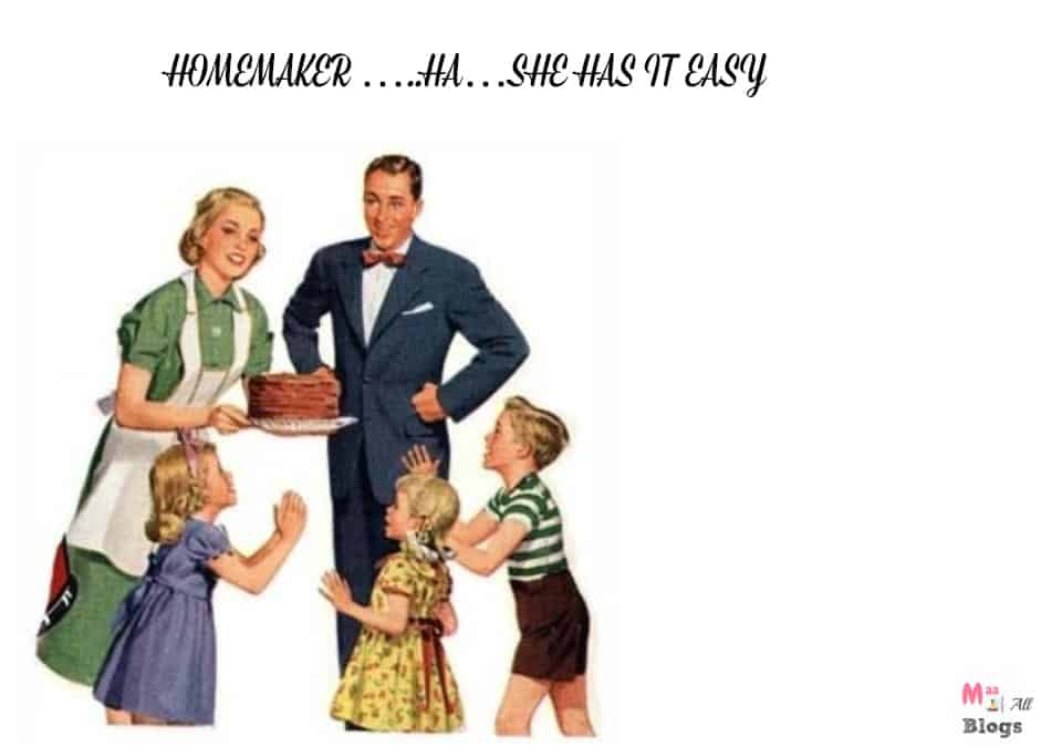 HOMEMAKER …..HA…SHE HAS IT EASY