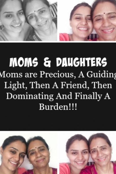 Moms And Daughters: Moms are Precious, A Guiding Light, Then A Friend, Then Dominating And Finally A Burden!!!