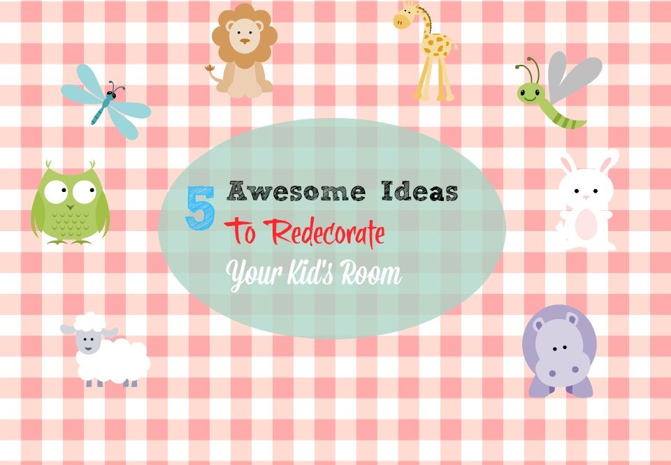 5 Awesome Ideas To Redecorate Your Kid’s Room