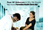 Fear Of Unknown And Why We Should Not Avoid Preventive Health Check Up