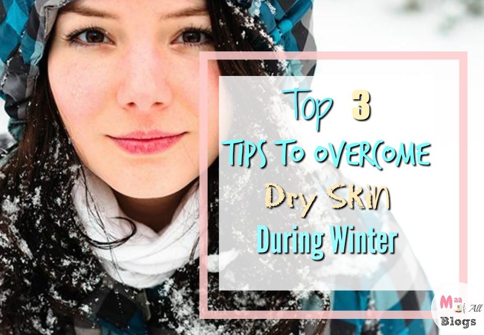 Top 3 Tips To Overcome Dry Skin During Winter