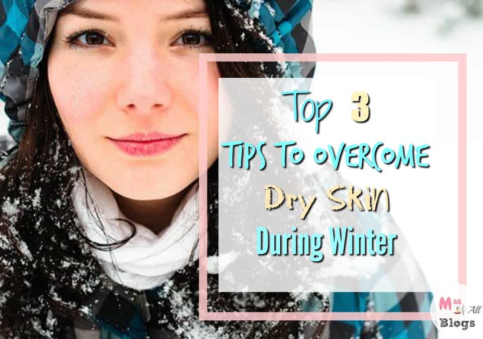 Top 3 Tips To Overcome Dry Skin During Winter