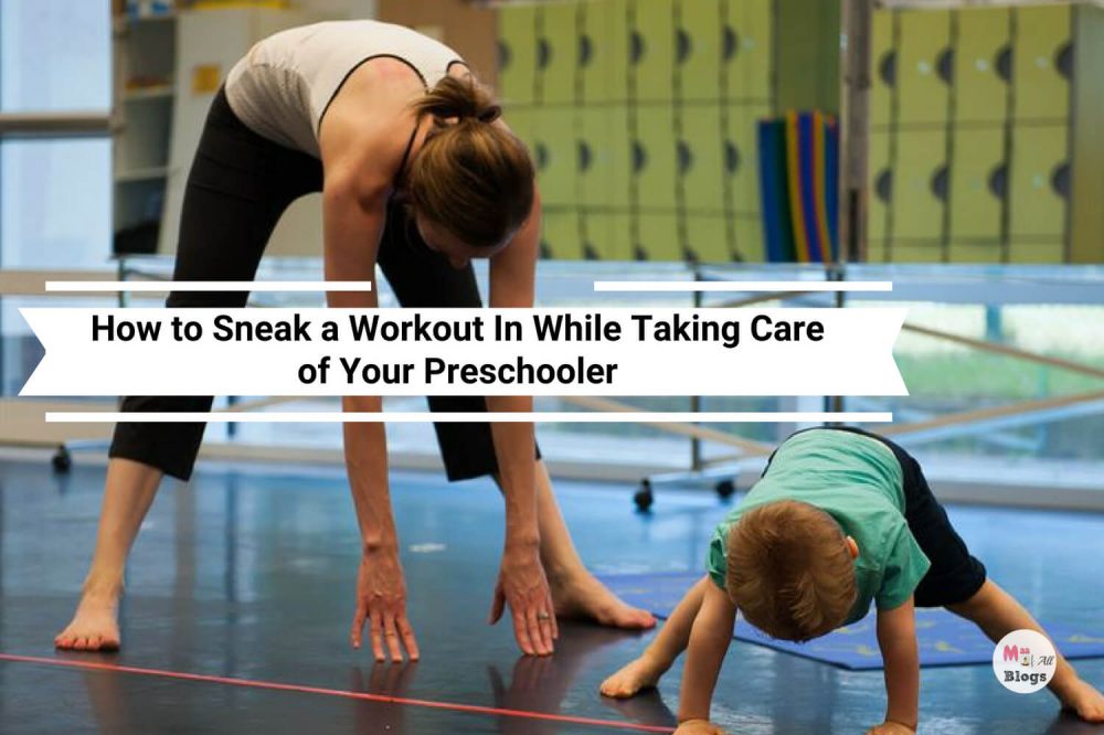How To Sneak A Workout In While Taking Care of Your Preschooler