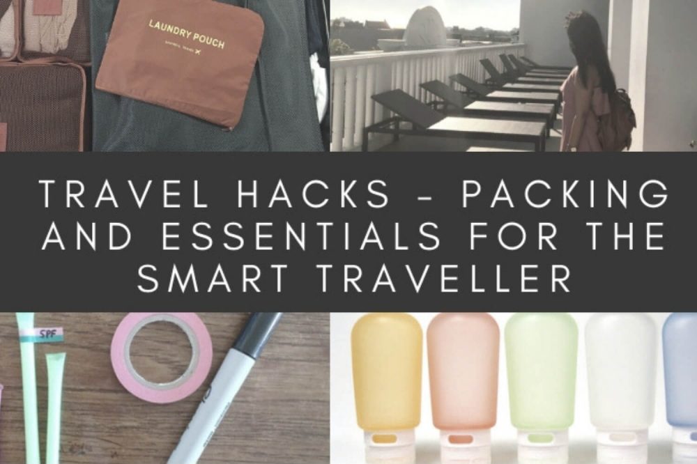 Travel Hacks – Packing and Essentials For The Smart Traveller