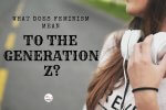 What Does Feminism Mean To The Generation Z?